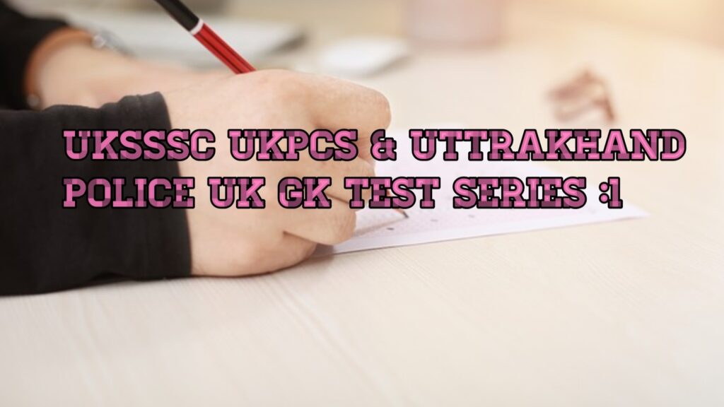 UKSSSC OR UKPCS  हेतु   महत्वपूर्ण टेस्ट सीरीज -1