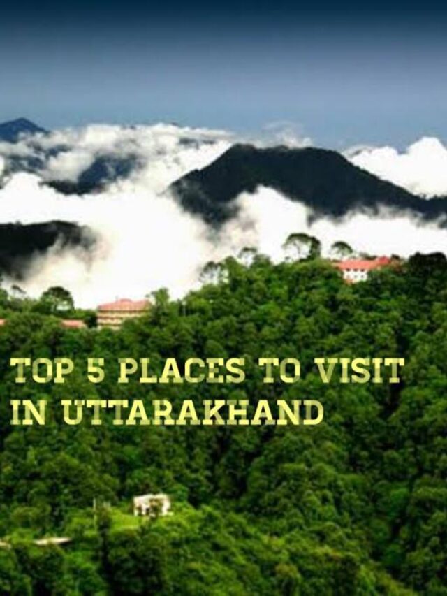 TOP 5 PLACES TO VISIT IN UTTARAKHAND